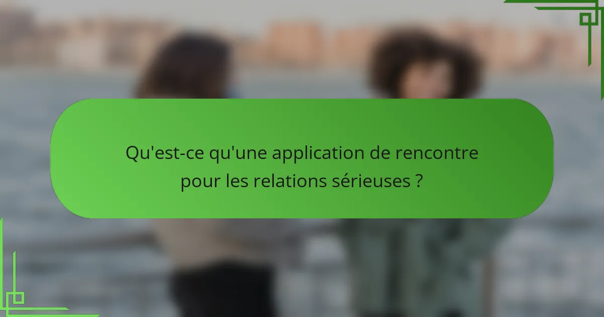 Qu'est-ce qu'une application de rencontre pour les relations sérieuses ?
